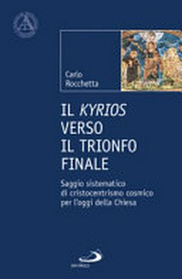 Il Kyrios verso il trionfo finale : saggio sistematico di cristocentrismo cosmico per l'oggi della Chiesa /