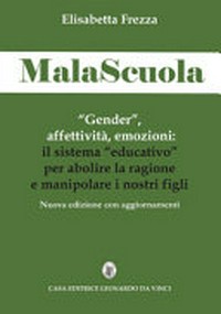 MalaScuola : "Gender", affettività, emozioni : il sistema "educativo" per abolire la ragione e manipolare i nostri figli /