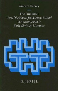 The true Israel : uses of the names Jew, Hebrew and Israel in ancient Jewish and early Christian literature /