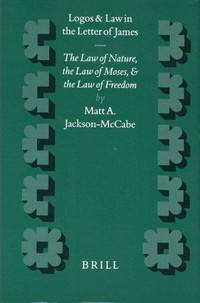 Logos and law in the Letter of James : the law of nature, the law of Moses, and the law of freedom /