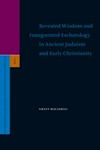 Revealed wisdom and inaugurated eschatology in ancient Judaism and early Christianity /