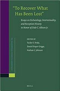 “To recover what has been lost” : essays on eschatology, intertextuality, and reception history in honor of Dale C. Allison Jr. /