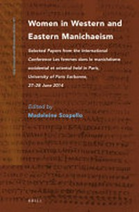 Women in Western and Eastern manichaeism : selected papers from the international Conference Les femmes dans le manichéisme occidental et oriental held in Paris, University of Paris Sorbonne, 27-28 June 2014 /