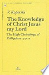 The knowledge of Christ Jesus my Lord : the high Christology of Philippians 3:7-11 /