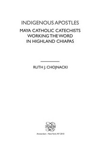 Indigenous apostles : Maya catholic catechists working the word in highland Chiapas /