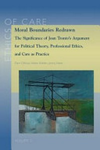 Moral boundaries redrawn : the significance of Joan Tronto's argument for political theory, professional ethics, and care as practice /