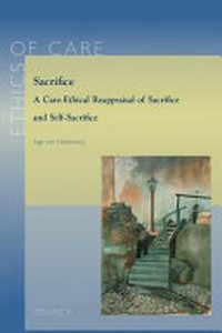 Sacrifice : a care-ethical reappraisal of sacrifice and self-sacrifice /