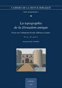 La topographie de la Jérusalem antique : essais sur l'urbanisme fossile, défenses et portes, IIe s. av. - IIe s. ap. J.-C. /