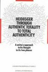 Heidegger : through authentic totality to total authenticity : a unitary approach to his thought in its two phases /