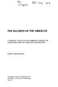 The illusion of the absolute : a critical study of the marxian concept of alienation and its hegelian foundation /
