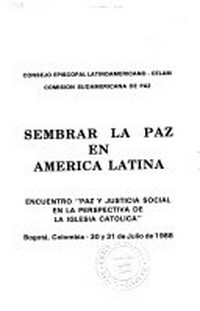 Sembrar la paz en América Latina : encuentro "Paz y justicia social en la perspectiva de la Iglesia católica" : Bogotá, Colombia - 30 y 31 de julio de 1988.