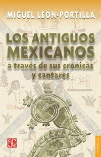 Los antiguos mexicanos a través de sus crónicas y cantares /