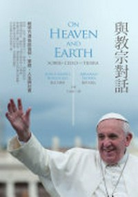與教宗對話 : 教宗方濟各談信仰、家庭、人生與社會 = On heaven and earth : Pope Francis on faith, family and the Church in the twenty-first century = Sobre el cielo y la tierra /