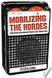 Mobilizing the hordes : radio drama as development theatre in Sub-Saharan Africa /