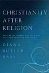 Christianity after religion : the end of church and the birth of a new spiritual awakening /