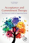 Acceptance and commitment therapy : the clinician's guide for supporting parents /