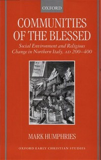 Communities of the blessed : social environment and religious change in northern Italy, AD 200-400 /