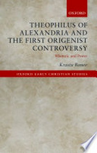 Theophilus of Alexandria and the first Origenist controversy : rhetoric and power /