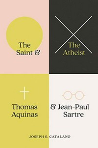 The saint and the atheist : Thomas Aquinas and Jean-Paul Sartre /