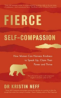 Fierce self-compassion : how women can harness kindness to speak up, claim their power, and thrive /