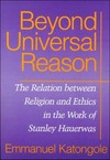 Beyond universal reason : the relation between religion and ethics, in the work of Stanley Hauerwas /