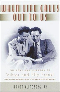 When life calls out to us : the love and lifework of Viktor and Elly Frankl /