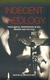 Indecent theology : theological perversions in sex, gender and politics /