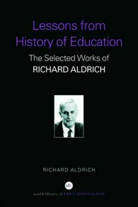 Lessons from history of education : the selected works of Richard Aldrich /