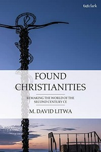 Found Christianities : remaking the world of the second century CE /