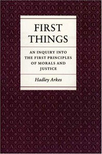 First things : an inquiry into the first principles of morals and justice /