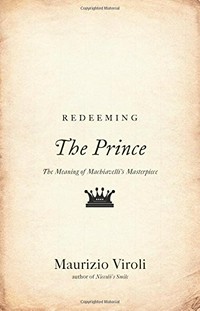 Redeeming The prince : the meaning of Machiavelli's masterpiece /