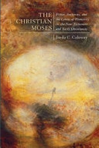 The christian Moses : vision, authority, and the limits of humanity in the New Testament and early christianity /