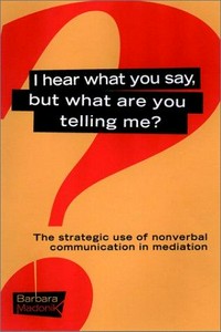 I hear what you say, but what are you telling me? : the strategic use on nonverbal communication in mediation /