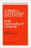 Toward a theological encounter : Jewish understandings of Christianity /