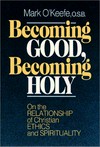 Becoming good, becoming holy : on the relationship of Christian ethics and spirituality /