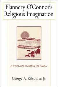 Flannery O'Connor's religious imagination : a world with everything off balance /