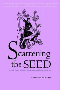 Scattering the seed : a guide through Balthasar's early writings on philosophy and the arts /