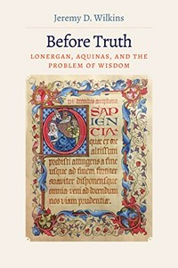 Before truth : Lonergan, Aquinas, and the problem of wisdom /