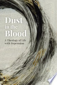 Dust in the blood : a theology of life with depression /