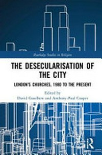 The desecularisation of the city : London’s churches, 1980 to the present /