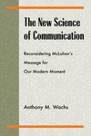 The new science of communication : reconsidering McLuhan's message for our modern moment /