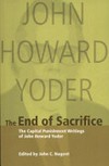 The end of sacrifice : the capital punishment writings of John Howard Yoder /