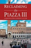 Reclaiming the Piazza III : communicating the Catholic culture /