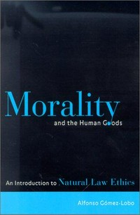 Morality and the human goods : an introduction to natural law ethics /