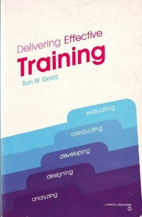 Delivering effective training : evaluating, conducting, developing, designing, analyzing /