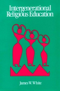 Intergenerational religious education : models, theory, and prescription for interage life and learning in the faith community /