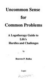 Uncommon sense for common problems : a logotherapy guide to life's hurdles and challenges /