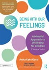 Being with our feelings : a mindful approach to wellbeing for children : a teaching toolkit /