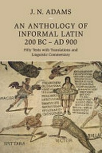 An anthology of informal Latin, 200 BC - AD 900 : fifty texts with translations and linguistic commentary /
