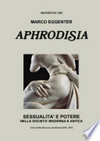 Aphrodisia : sessualità e potere nella società moderna e antica /